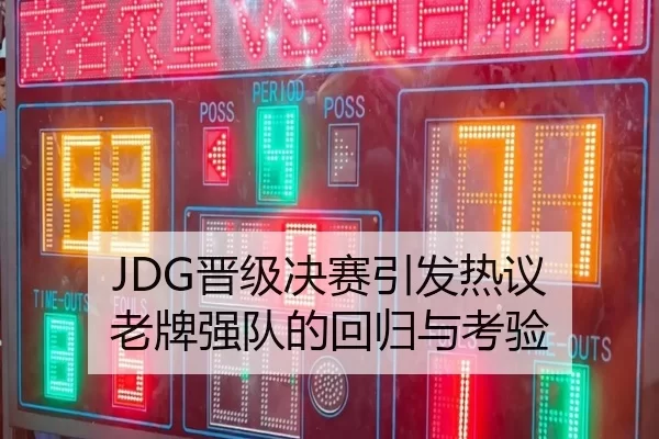 JDG晋级决赛引发热议 老牌强队的回归与考验