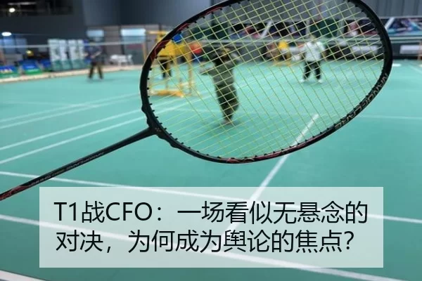 T1战CFO：一场看似无悬念的对决，为何成为舆论的焦点？